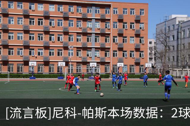 [流言板]尼科-帕斯本场数据：2球1助，4次射门全部射正，1次关键传球